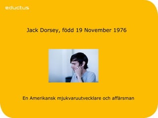 Jack Dorsey, född 19 November 1976




En Amerikansk mjukvaruutvecklare och affärsman
 