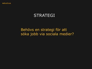 STRATEGI


Behövs en strategi för att
söka jobb via sociala medier?
 