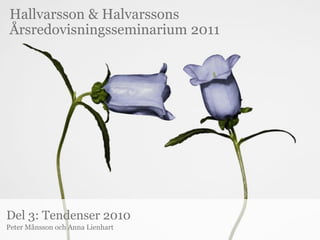 Hallvarsson & Halvarssons
Årsredovisningsseminarium 2011




Del 3: Tendenser 2010
Peter Månsson och Anna Lienhart
 