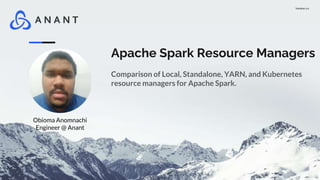 Version 1.0
Apache Spark Resource Managers
Comparison of Local, Standalone, YARN, and Kubernetes
resource managers for Apache Spark.
Obioma Anomnachi
Engineer @ Anant
 