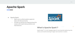 Apache Spark
● Apache Spark:
○ Open-source unified analytics engine for
large scale data processing
○ Provides an interfac...