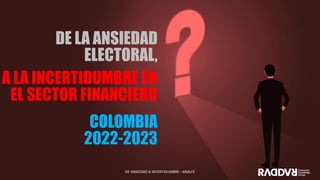 DE LA ANSIEDAD
ELECTORAL,
COLOMBIA
2022-2023
DE ANSIEDAD A INCERTIDUMBRE - ANALFE
A LA INCERTIDUMBRE EN
EL SECTOR FINANCIERO
 