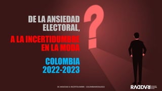 DE LA ANSIEDAD
ELECTORAL,
COLOMBIA
2022-2023
DE ANSIEDAD A INCERTIDUMBRE - COLOMBIAMODA2022
A LA INCERTIDUMBRE
EN LA MODA
 