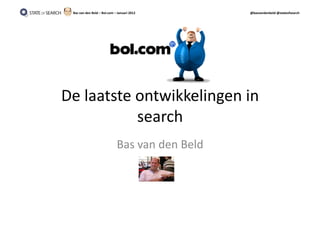 Bas	
  van	
  den	
  Beld	
  –	
  Bol.com	
  –	
  Januari	
  2012	
            @basvandenbeld	
  @stateofsearch	
  




De	
  laatste	
  ontwikkelingen	
  in	
  
                 search	
  
                                                 Bas	
  van	
  den	
  Beld	
  
 
