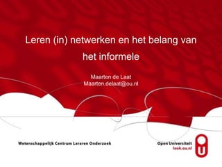 Leren (in) netwerken en het belang van
het informele
Maarten de Laat
Maarten.delaat@ou.nl
 