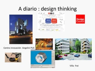 A diario : design thinking
Villa Frei
Centro innovación Angelini PUC
 