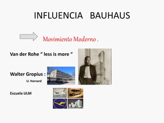 INFLUENCIA BAUHAUS
Movimiento Moderno .
Van der Rohe “ less is more “
Walter Gropius : U. Harvard.
U. Harvard
Escuela ULM
 