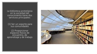 La biblioteca prototípica
en la sociedad del
conocimiento tiene dos
servicios principales:
(1) Ser un soporte para
sus com...