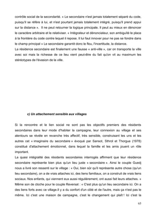 -Mieux gérer le foncier
-Maintenir les activités en centre bourg
-Valoriser les espaces publics
-Diversifier et adapter l'offre de logement
-S'appuyer sur des outils réglementaires adaptés
Dans le cadre de ce programme, trois communes, à savoir Bagnols-les-Bains,
Chasseradès et Saint Etienne du Valdonnez, en partenariat avec le Pays des Sources en
Lozère, se sont portés volontaires pour expérimenter une nouvelle façon de faire les
villages : lier aménagement et vie locale en impliquant ceux qui font vivre les villages :
habitants ou voisins.
Le master ITER a accepté de participer à cette expérimentation par le biais des étudiants
du Master 2 dont Agathe et moi faisons parti. Ainsi, sur deux semaines, en novembre 2014
et Janvier 2015, nous nous sommes immergés dans ces trois villages ; une première
semaine était consacrée à l'observation et à la détection d'enjeux et de problématiques au
sein des communes, nous permettant la deuxième semaine d'expérimenter des actions de
manière frugale et participative, afin d'aboutir à l'élaboration de fiches actions sur
différents projets combinant les enjeux relevés par les habitants et par les étudiants.
Notre mission durant ce stage était donc de poursuivre les actions menées lors de ces
deux semaines en se basant sur les projets définis dans ces fiches actions. Le but était de
faire avancer ces projets dans l'esprit de l'urbanisme frugal et de la participation.
Nos travaux portaient sur deux communes, Saint Etienne du Valdonnez et Bagnols-les-
Bains, qui constituent donc mon terrain pour cette recherche. Leurs situation et
problématiques sont très différentes, m'amenant de ce fait des éléments de comparaison
intéressants ainsi que des possibilités d'élargissement et de diversification
supplémentaires dans mon étude.
13
 