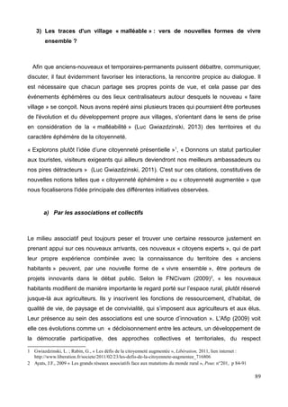 Bagnols les Bains, village de passage
Bagnols les Bains est une station thermale, d'une population d'environ 225 habitants
située à 20 km à l'est de Mende. Il s'agit d'une commune peu étendue, configurée en long
dans un centre bourg unique, sur un terrain encaissé dans la vallée du Lot. La commune
dispose de quelques commerces et services, à savoir une école, une poste, un centre
culturel, une boulangerie, une pharmacie, une épicerie, plusieurs hôtels et restaurants,
une station service et une boutique artisanale de vitraux, dont l'économie repose en
grande partie sur le fonctionnement de la station thermale. Sa population est constituée
essentiellement de retraités et de quelques jeunes actifs travaillant à Mende.
L'histoire de ce village est centrée sur les bains, ces thermes qui ont marqué de leur
empreinte l'identité du village ainsi que son économie. Les bains, c'est ce qui a façonné le
village, et c'est ce qui, dans une moindre mesure, le construit encore. A l'image de Saint
Etienne du Valdonnez, le village nous a été rapporté « beaucoup plus vivant autrefois », à
l'époque où coexistaient thermes, casino, boîte de nuit, ou encore bals en tout genre
intergénérationnels, ou encore grande fêtes participatives, mais l'histoire a vu la disparition
et la fermeture de la plupart des éléments évoqués.
Malgré cette baisse de vitalité, les thermes drainent aujourd'hui toujours autant de clients
et n'ont pas baissé dans leur chiffre d'affaire ; le village possède quand même des qualités
et des atouts non négligeables, ne serait-ce que par sa proximité avec Mende, ou encore
par le nombre important de ses services. On pourrait aussi citer son calme et la tranquillité
que l'on y trouve, accompagnés de l'agréable et apaisante présence du Lot qui apporte un
vrai cachet au village, autant que son patrimoine bâtit et ses toits en lauzes. Mais la plus
grande richesse ne serait-elle pas le caractère « passager » du village. Entre curistes,
résidents secondaires et touristes, on assiste à un brassage important au sein du village
particulièrement pendant la période estivale. Même si la population est assez âgée, il y a
une mixité des provenances, des expériences et des profils que l'on ne retrouve pas à
Saint Etienne du Valdonnez, village plus « sédentaire ». Bagnols-les-bains est vraiment un
village construit par l'étranger et la diversité, et ce depuis toujours. C'est une spécificité du
village qui doit être mise en valeur, mais qui rejoint probablement les caractéristiques de
nombreuses stations thermales.
La problématique, l'enjeu majeur du village concerne sa désertification (en intégralité,
alors qu'à Saint Etienne, seul le centre bourg se vide). La commune, en effet, se
transforme progressivement en « village de résidences secondaires, d'hôtels et de gîtes »,
17
 