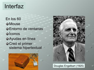 En los 60 Mouse Entorno de ventanas Íconos Ayudas en línea Creó el primer sistema hipertextual Interfaz Douglas Engelbart (1925) 
