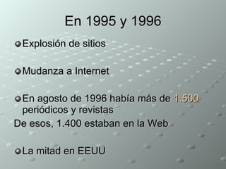 En 1995 y 1996 Explosión de sitios Mudanza a Internet En agosto de 1996 había más de  1.500  periódicos y revistas De esos, 1.400 estaban en la Web La mitad en EEUU 