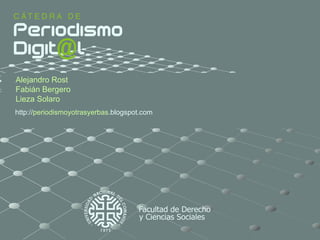 http:// periodismoyotrasyerbas .blogspot.com   Alejandro Rost Fabián Bergero Lieza Solaro 