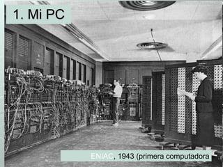 1. Mi PC ENIAC , 1943 (primera computadora 