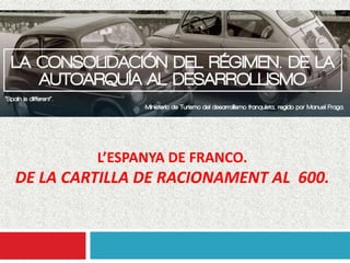 L’ESPANYA DE FRANCO.
DE LA CARTILLA DE RACIONAMENT AL 600.
 