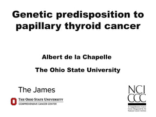 Genetic predisposition to
papillary thyroid cancer
Albert de la Chapelle
The Ohio State University
 