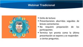 Webinar Tradicional
▪ Estilo de lectura
▪ Presentaciones aburridas seguidas de
breves comentarios
▪ No requiere preparación de los
participantes
▪ Termina tan pronto como la última
presentación se expone y se responden
a ciertas preguntas.
 