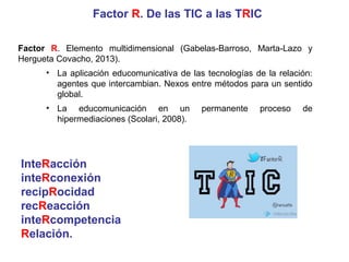Factor R. De las TIC a las
inteRacción: grados y niveles que
enlazan significativamente:
espectador,perceptor-crítico,
per...