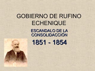 ESCANDALO DE LA
ESCANDALO DE LA
CONSOLIDACCIÓN
CONSOLIDACCIÓN
1851 - 1854
1851 - 1854
GOBIERNO DE RUFINO
ECHENIQUE
 