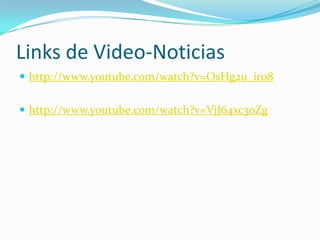 Links de Video-Noticias
 http://www.youtube.com/watch?v=OsHg2u_ir08
 http://www.youtube.com/watch?v=VjJ64xc3oZg
 