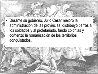 <ul><li>Durante su gobierno, Julio Cesar mejoró la administración de las provincias, distribuyó tierras a los soldados y a...