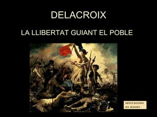 DELACROIX <ul><li>LA LLIBERTAT GUIANT EL POBLE </li></ul>MERCÈ BIGORRA IES. MOIANÈS 