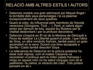 RELACIÓ AMB ALTRES ESTILS I AUTORS <ul><li>Delacroix mostrà una gran admiració per Miquel Àngel i la  terribilità  dels se...