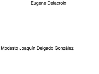 Eugene Delacroix

Modesto Joaquín Delgado González

 