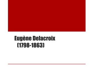Eugène Delacroix
(1798-1863)
 