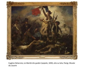Eugène Delacroix, La libertà che guida il popolo, 1830, olio su tela, Parigi, Musée
du Louvre
 