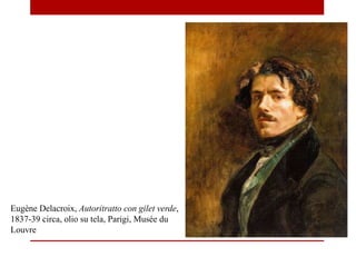 Eugène Delacroix, Autoritratto con gilet verde,
1837-39 circa, olio su tela, Parigi, Musée du
Louvre
 