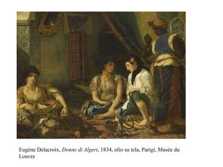 Eugène Delacroix, Donne di Algeri, 1834, olio su tela, Parigi, Musée du
Louvre
 