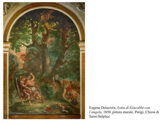 Eugène Delacroix, Lotta di Giacobbe con
l’angelo, 1850, pittura murale, Parigi, Chiesa di
Saint-Sulplice
 
