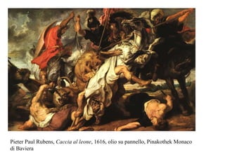 Pieter Paul Rubens, Caccia al leone, 1616, olio su pannello, Pinakothek Monaco
di Baviera
 