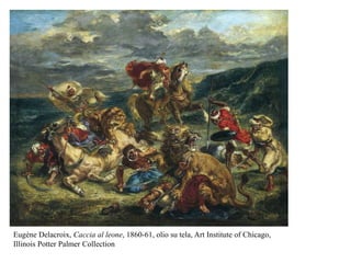 Eugène Delacroix, Caccia al leone, 1860-61, olio su tela, Art Institute of Chicago,
Illinois Potter Palmer Collection
 