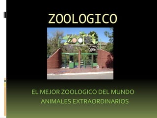 ZOOLOGICO
EL MEJOR ZOOLOGICO DEL MUNDO
ANIMALES EXTRAORDINARIOS
 