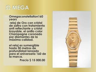 Ω MEGAOmegaconstellation160 years reloj de Oro con cristal de zafiro con tratamiento anti reflectante y cristal irrayable, el anillo color Champagne coronado por diamantes de la máxima calidad.el reloj es sumergible hasta 30 metros de profundidad lanzado para el aniversario 160 de la marca.                  Precio $ 15 000.00