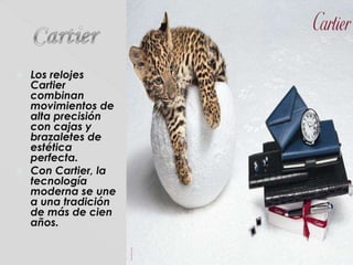 CartierLos relojes Cartier combinan movimientos de alta precisión con cajas y brazaletes de estética perfecta. Con Cartier, la tecnología moderna se une a una tradición de más de cien años.