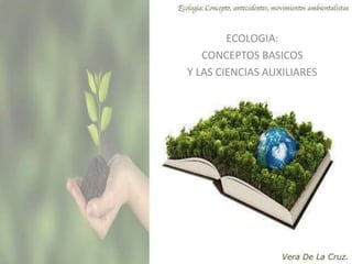 DEFINICIÓN DE
ECOLOGIA
ECOLOGIA:
CONCEPTOS BASICOS
Y LAS CIENCIAS AUXILIARES
 