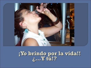 ¡Yo brindo por la vida!!   ¿…Y tú!? 