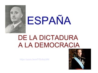 ESPAÑA
DE LA DICTADURA
A LA DEMOCRACIA
https://youtu.be/eT7Dc6xy3IM
 