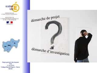 Regroupement des équipes P2S 1 er  juin 2010 Collège Marcel Pagnol – Pierre Bénite démarche de projet démarche d’investigation 