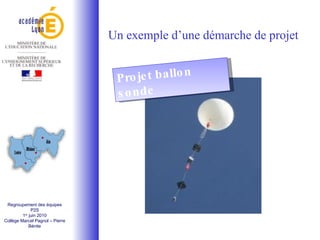 Regroupement des équipes P2S 1 er  juin 2010 Collège Marcel Pagnol – Pierre Bénite Un exemple d’une démarche de projet Projet ballon sonde 