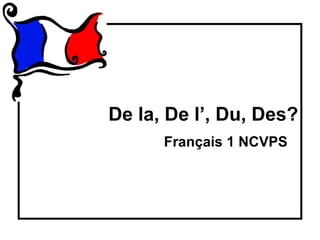 De la, De l’, Du, Des?
      Français 1 NCVPS
 