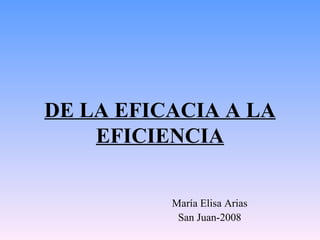 DE LA EFICACIA A LA EFICIENCIA María Elisa Arias San Juan-2008 