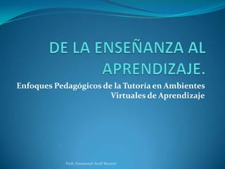 Enfoques Pedagógicos de la Tutoría en Ambientes
Virtuales de Aprendizaje
Profr. Emmanuel Anell Montiel
 