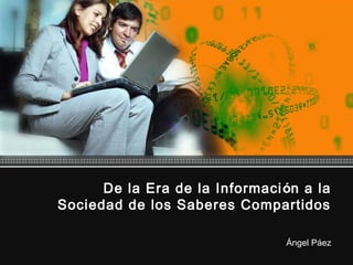 De la Era de la Informaci ón a la
Sociedad de los Saberes Compartidos

                                Ángel Páez
 
