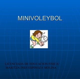 MINIVOLEYBOL LICENCIADA DE EDUCACION FISICA: MARITZA INES ESPINOZA MOLINA 