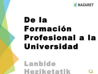 De la
Formación
Profesional a la
Universidad

Lanbide
Heziketatik
 