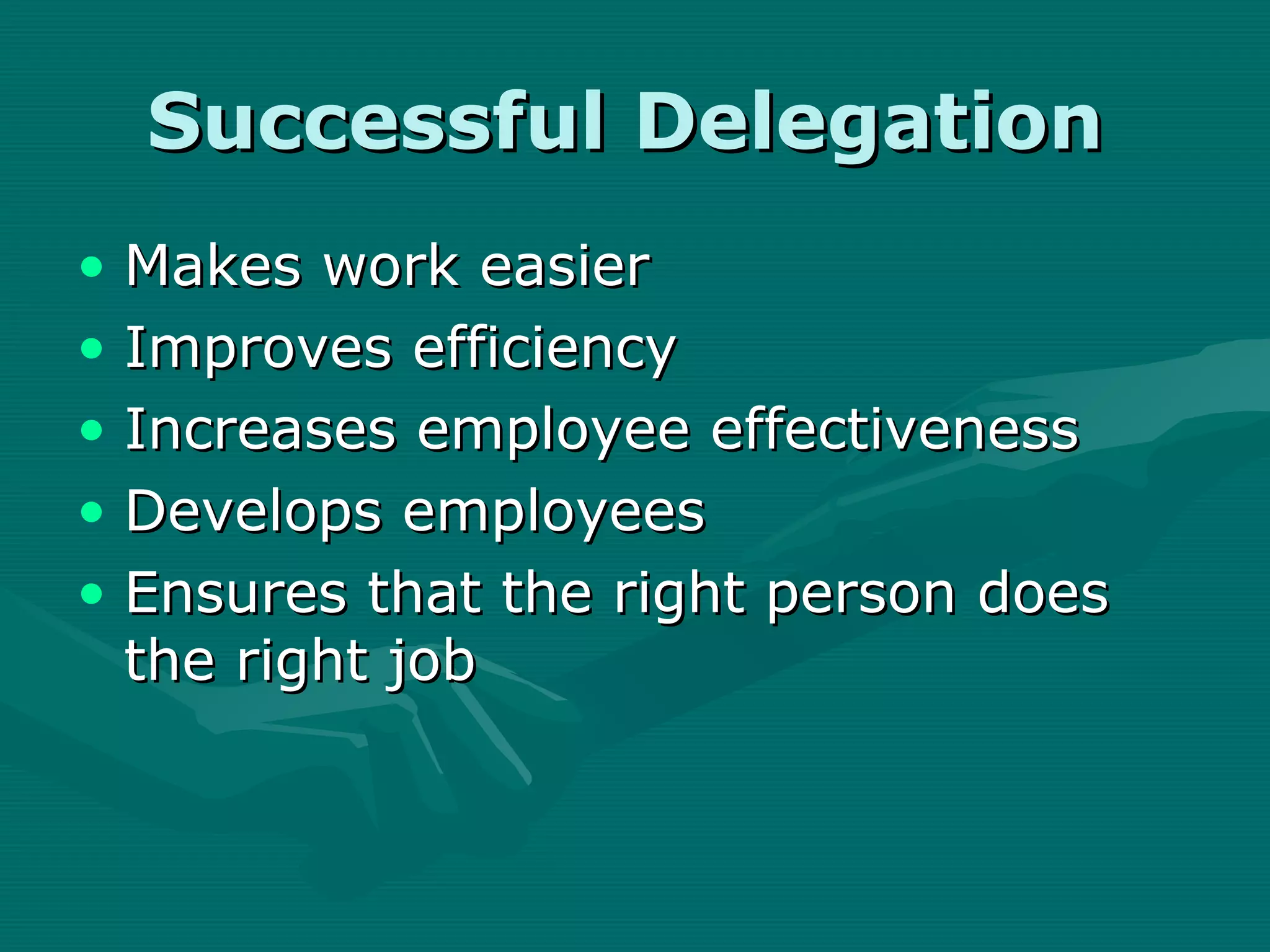 Successful Delegation
• Makes work easier
• Improves efficiency
• Increases employee effectiveness
• Develops employees
• Ensures that the right person does
  the right job
 